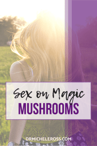 Sex On Magic Mushrooms: Is It Safe? | Psilocybin | Dr. Michele Ross
