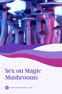 Sex On Magic Mushrooms: Is It Safe? | Psilocybin | Dr. Michele Ross