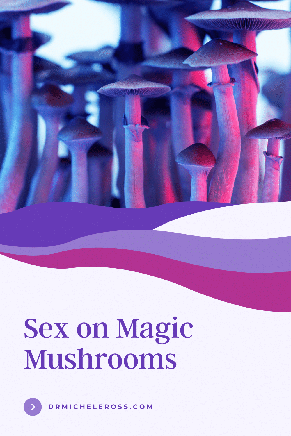 Sex On Magic Mushrooms Is It Safe Psilocybin Dr Michele Ross 